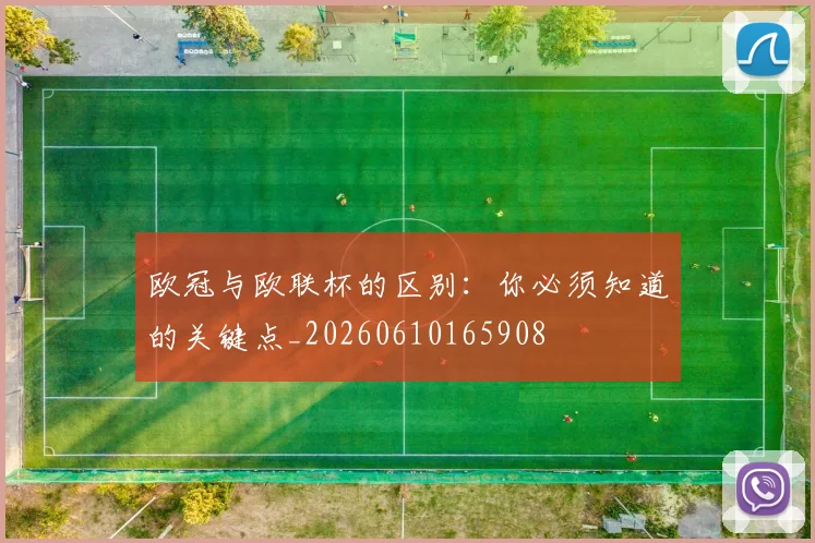 欧冠与欧联杯的区别:你必须知道的关键点_20260610165908