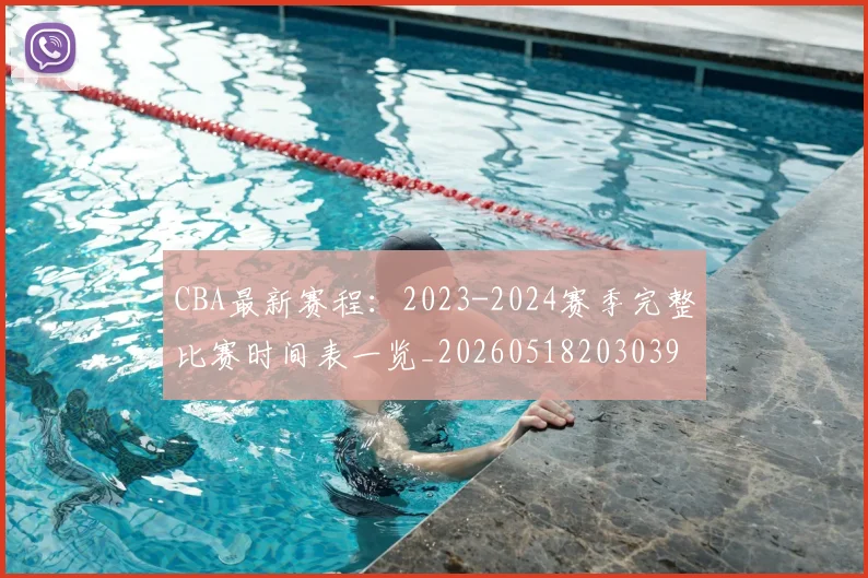 CBA最新赛程:2023-2024赛季完整比赛时间表一览_20260518203039