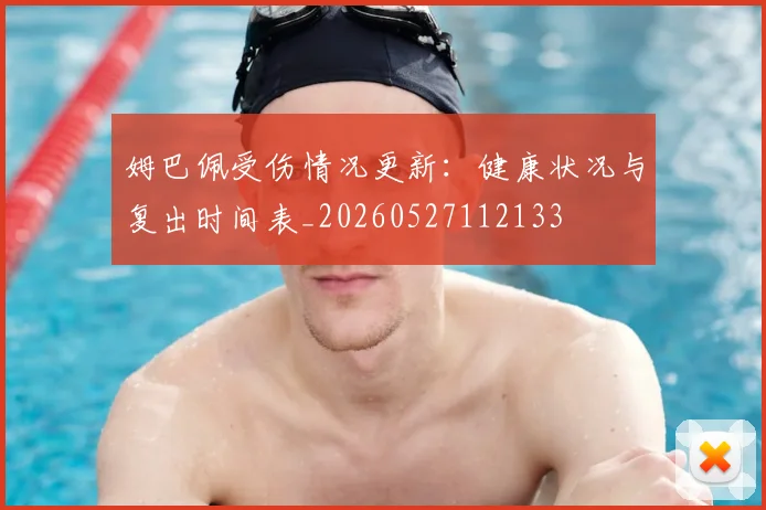 姆巴佩受伤情况更新：健康状况与复出时间表_20260527112133