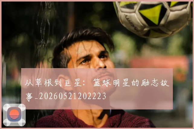 从草根到巨星:篮球明星的励志故事_20260521202223