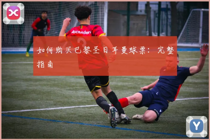 如何购买巴黎圣日耳曼球票:完整指南