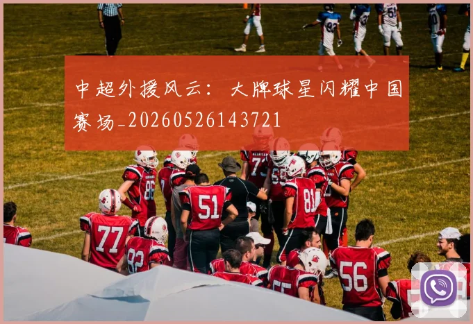 中超外援风云:大牌球星闪耀中国赛场_20260526143721