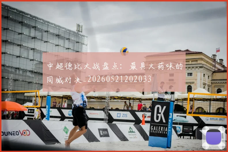 中超德比大战盘点:最具火药味的同城对决_20260521202033