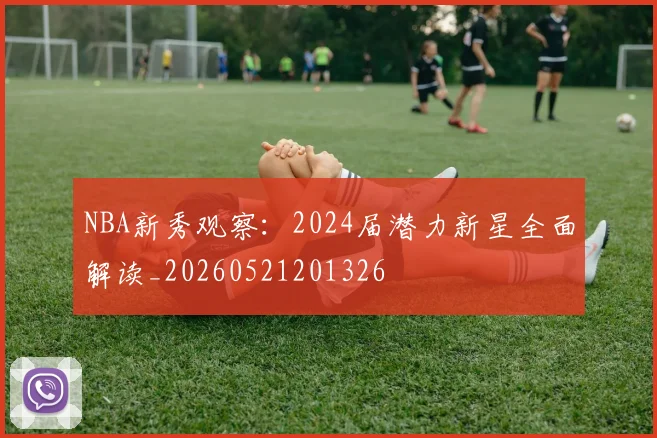 NBA新秀观察:2024届潜力新星全面解读_20260521201326