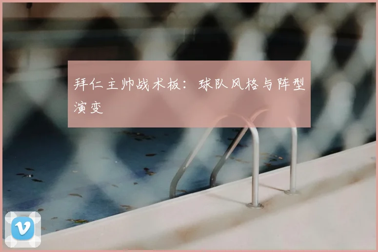 拜仁主帅战术板：球队风格与阵型演变