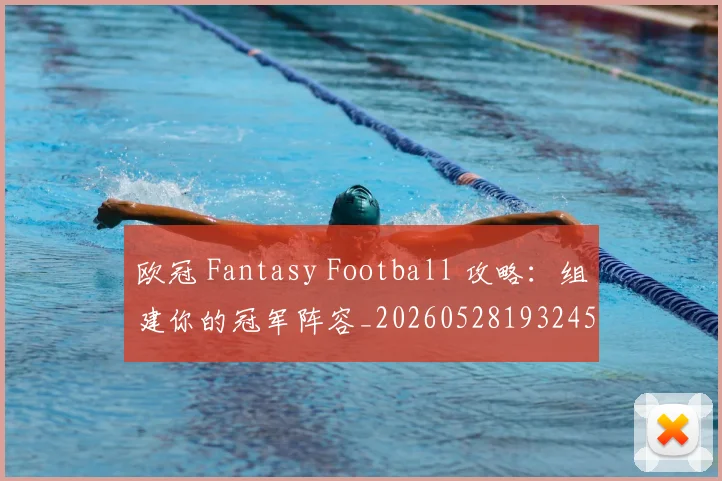 欧冠 Fantasy Football 攻略:组建你的冠军阵容_20260528193245