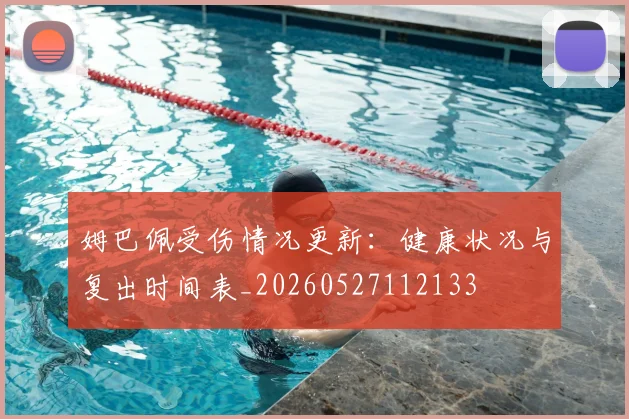姆巴佩受伤情况更新：健康状况与复出时间表_20260527112133