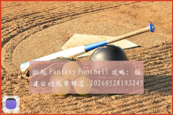 欧冠 Fantasy Football 攻略:组建你的冠军阵容_20260528193245