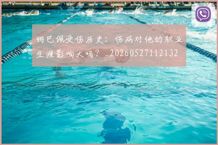 姆巴佩受伤历史：伤病对他的职业生涯影响大吗？_20260527112132