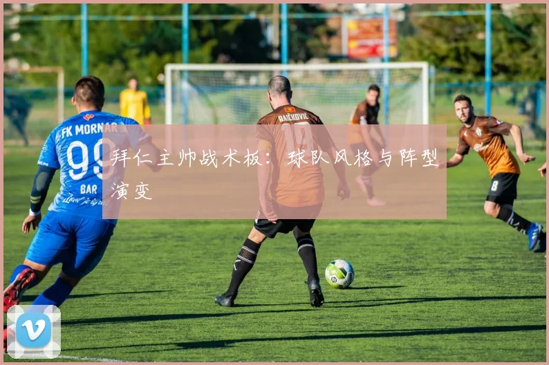 拜仁主帅战术板：球队风格与阵型演变