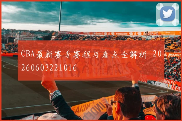CBA最新赛季赛程与看点全解析_20260603221016