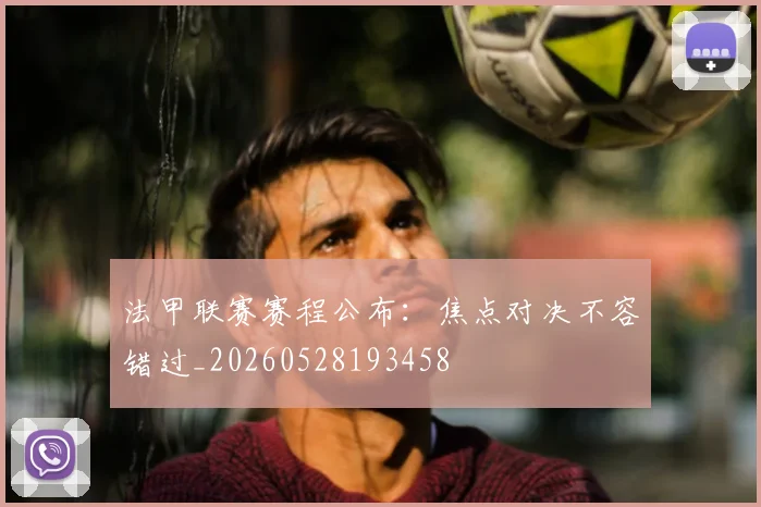 法甲联赛赛程公布：焦点对决不容错过_20260528193458