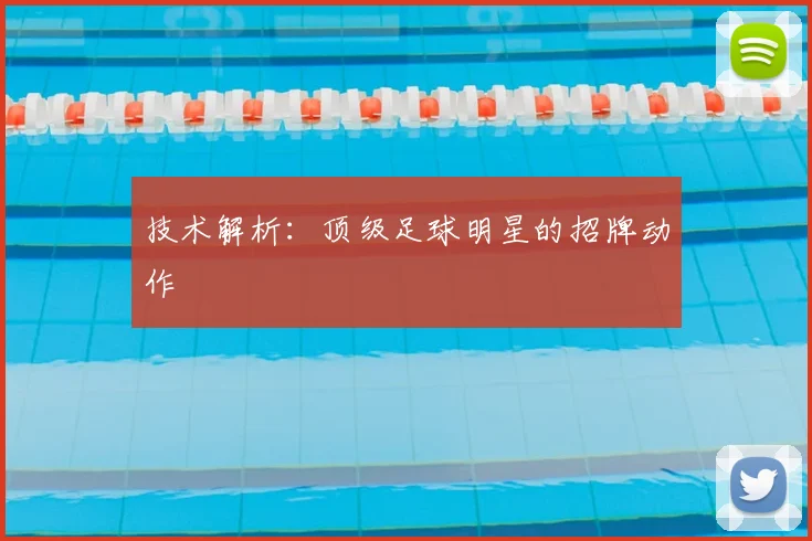 技术解析：顶级足球明星的招牌动作
