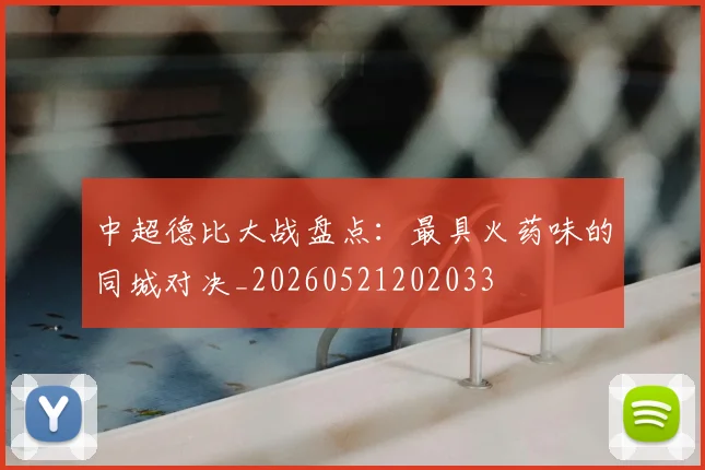 中超德比大战盘点：最具火药味的同城对决_20260521202033
