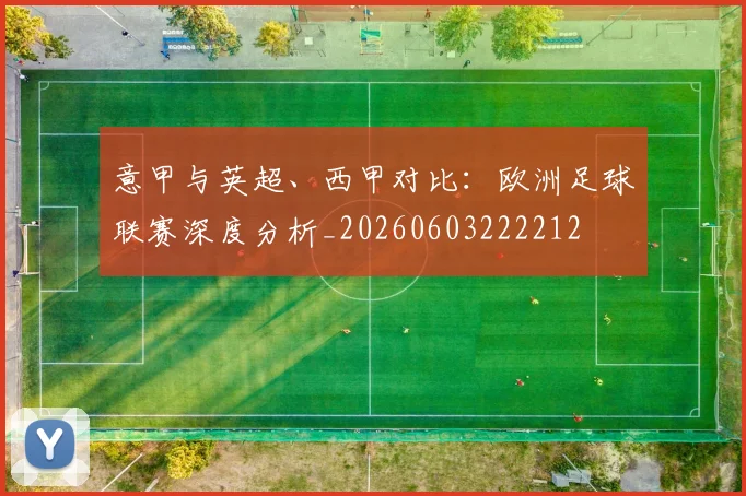 意甲与英超、西甲对比:欧洲足球联赛深度分析_20260603222212